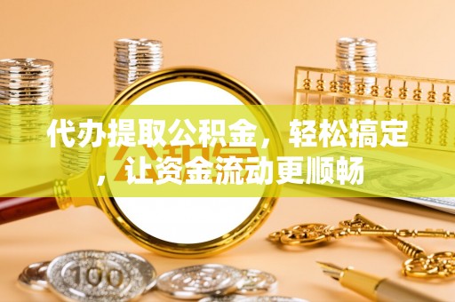 洱源代办提取公积金，轻松搞定，让资金流动更顺畅