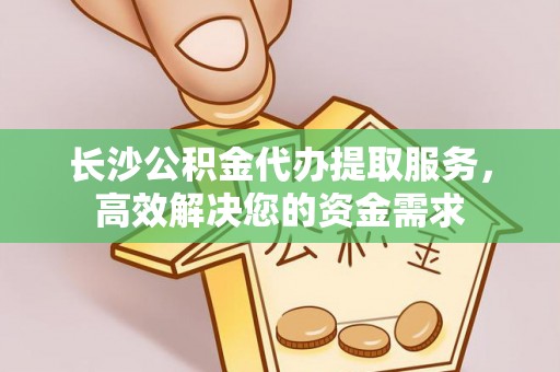 洱源长沙公积金代办提取服务，高效解决您的资金需求