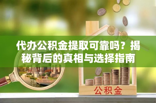 洱源代办公积金提取可靠吗？揭秘背后的真相与选择指南