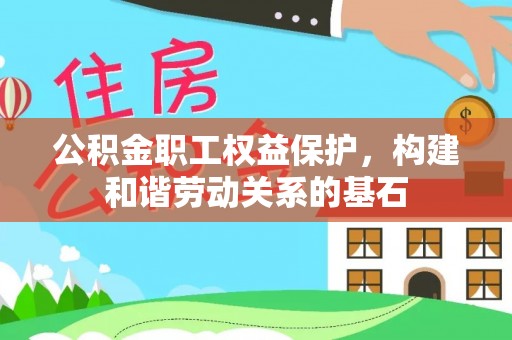 洱源公积金职工权益保护，构建和谐劳动关系的基石
