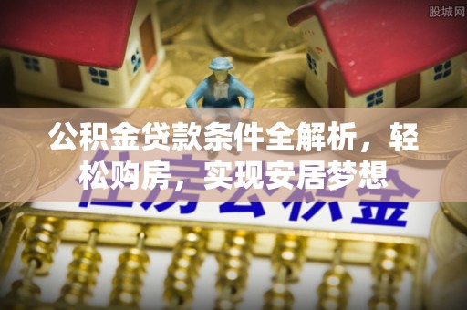 洱源公积金贷款条件全解析，轻松购房，实现安居梦想