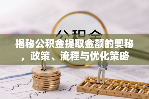 洱源揭秘公积金提取金额的奥秘，政策、流程与优化策略