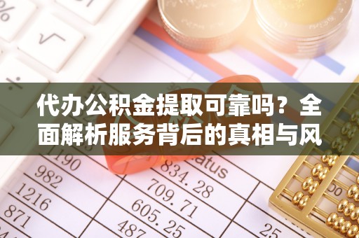 洱源代办公积金提取可靠吗？全面解析服务背后的真相与风险