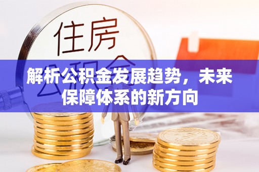 洱源解析公积金发展趋势，未来保障体系的新方向