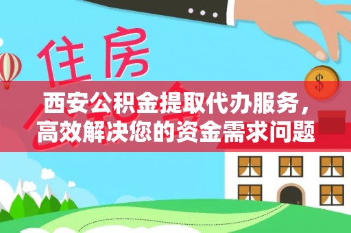 洱源西安公积金提取代办服务，高效解决您的资金需求问题
