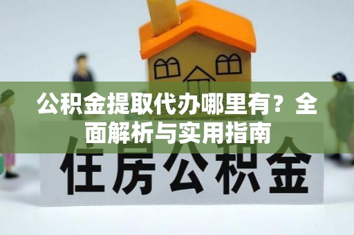 洱源公积金提取代办哪里有？全面解析与实用指南