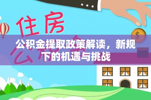 洱源公积金提取政策解读，新规下的机遇与挑战