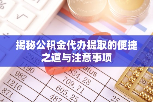 洱源揭秘公积金代办提取的便捷之道与注意事项