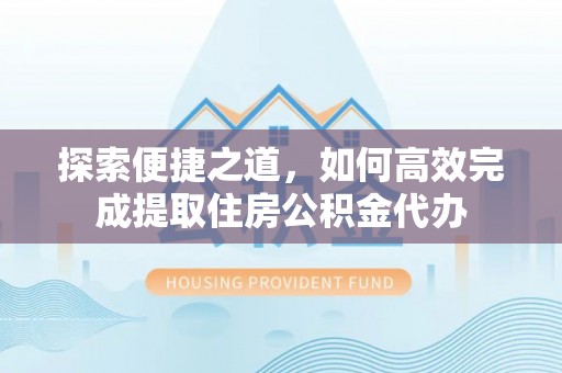洱源探索便捷之道，如何高效完成提取住房公积金代办