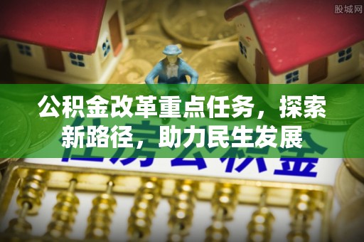洱源公积金改革重点任务，探索新路径，助力民生发展