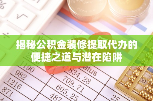 洱源揭秘公积金装修提取代办的便捷之道与潜在陷阱