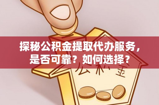 洱源探秘公积金提取代办服务，是否可靠？如何选择？