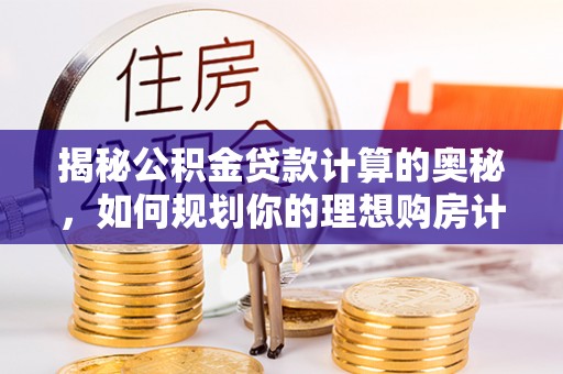 洱源揭秘公积金贷款计算的奥秘，如何规划你的理想购房计划