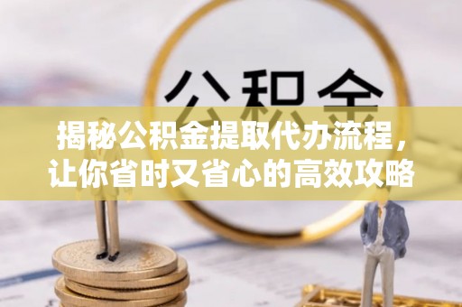 洱源揭秘公积金提取代办流程，让你省时又省心的高效攻略