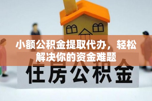 洱源小额公积金提取代办，轻松解决你的资金难题