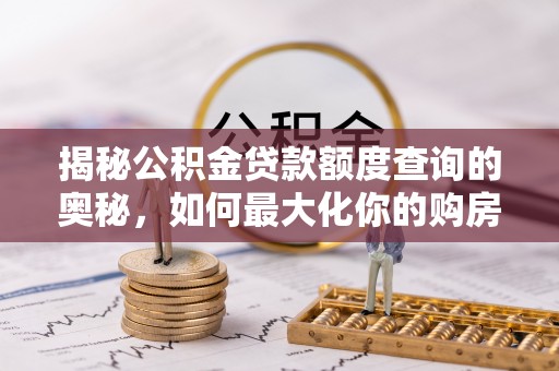 洱源揭秘公积金贷款额度查询的奥秘，如何最大化你的购房资金