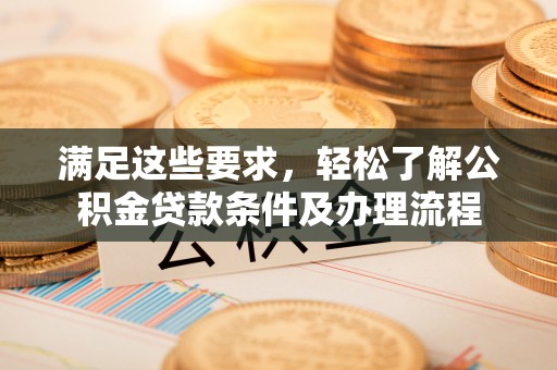 洱源满足这些要求，轻松了解公积金贷款条件及办理流程