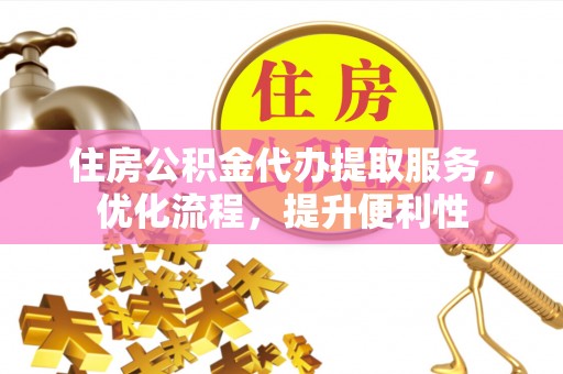 洱源住房公积金代办提取服务，优化流程，提升便利性
