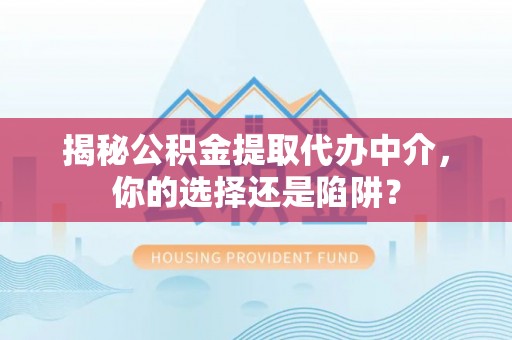 洱源揭秘公积金提取代办中介，你的选择还是陷阱？