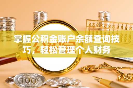 洱源掌握公积金账户余额查询技巧，轻松管理个人财务