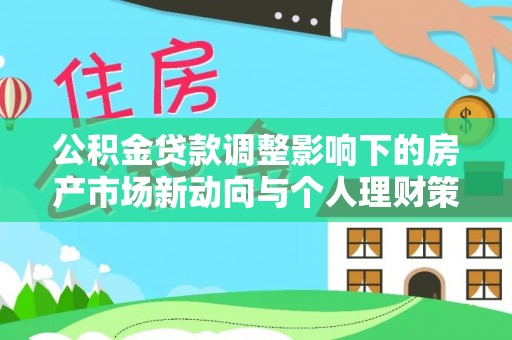 洱源公积金贷款调整影响下的房产市场新动向与个人理财策略