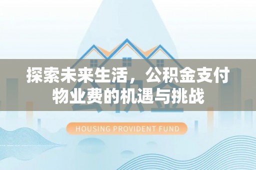 洱源探索未来生活，公积金支付物业费的机遇与挑战
