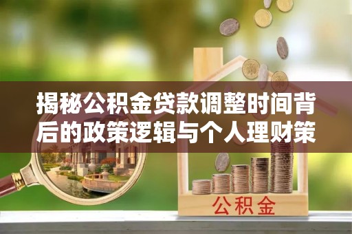 洱源揭秘公积金贷款调整时间背后的政策逻辑与个人理财策略