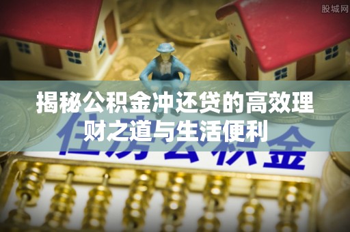 洱源揭秘公积金冲还贷的高效理财之道与生活便利