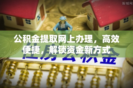 洱源公积金提取网上办理，高效便捷，解锁资金新方式