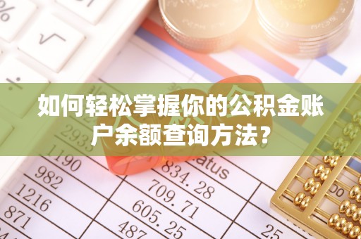 洱源如何轻松掌握你的公积金账户余额查询方法？