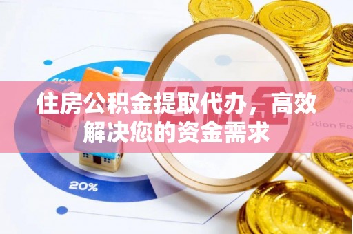 洱源住房公积金提取代办，高效解决您的资金需求