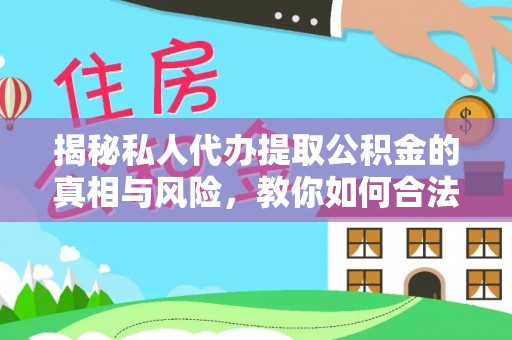 洱源揭秘私人代办提取公积金的真相与风险，教你如何合法高效操作