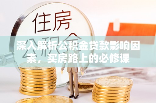 洱源深入解析公积金贷款影响因素，买房路上的必修课