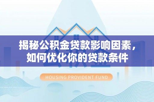 洱源揭秘公积金贷款影响因素，如何优化你的贷款条件