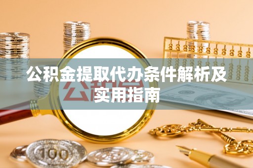 洱源公积金提取代办条件解析及实用指南