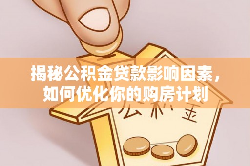 洱源揭秘公积金贷款影响因素，如何优化你的购房计划