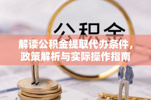 洱源解读公积金提取代办条件，政策解析与实际操作指南