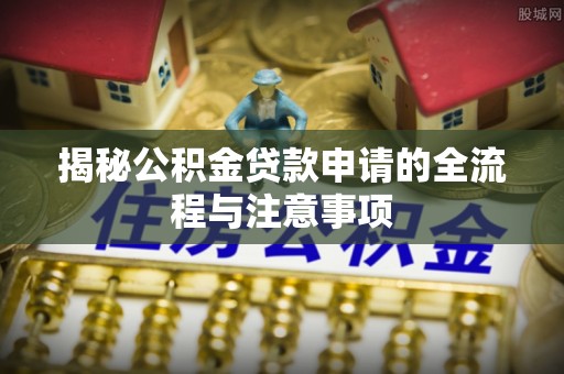 洱源揭秘公积金贷款申请的全流程与注意事项