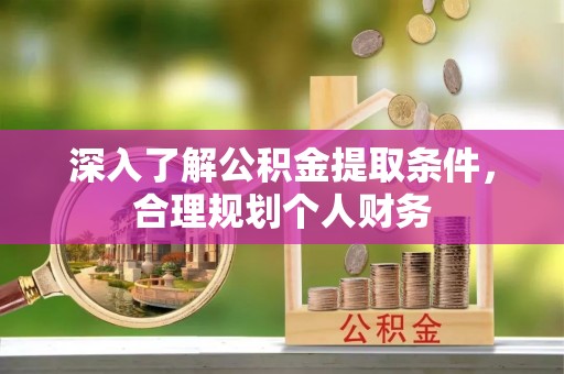 洱源深入了解公积金提取条件，合理规划个人财务