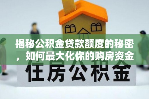 洱源揭秘公积金贷款额度的秘密，如何最大化你的购房资金