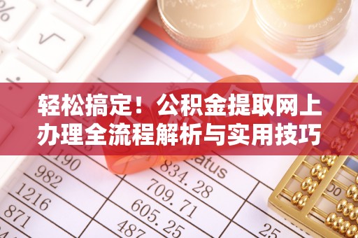 洱源轻松搞定！公积金提取网上办理全流程解析与实用技巧