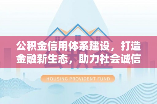 洱源公积金信用体系建设，打造金融新生态，助力社会诚信发展