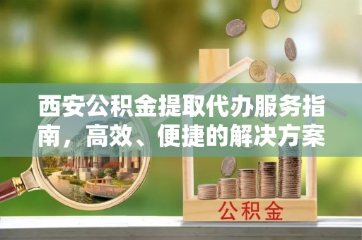 洱源西安公积金提取代办服务指南，高效、便捷的解决方案