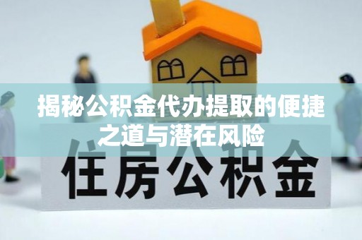 洱源揭秘公积金代办提取的便捷之道与潜在风险