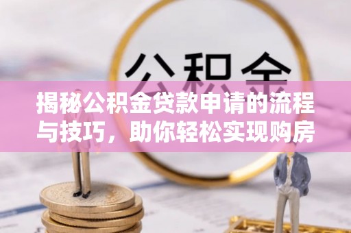 洱源揭秘公积金贷款申请的流程与技巧，助你轻松实现购房梦