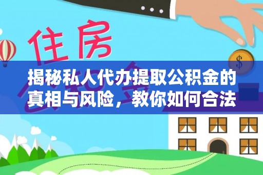 洱源揭秘私人代办提取公积金的真相与风险，教你如何合法合规操作