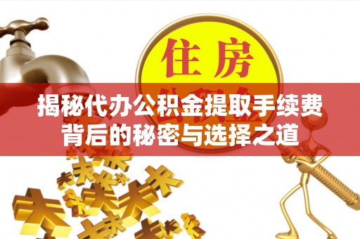 洱源揭秘代办公积金提取手续费背后的秘密与选择之道