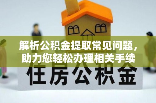 洱源解析公积金提取常见问题，助力您轻松办理相关手续