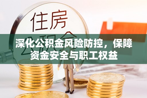 洱源深化公积金风险防控，保障资金安全与职工权益
