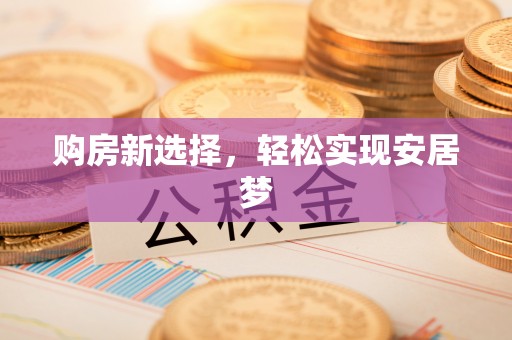 洱源购房新选择，轻松实现安居梦